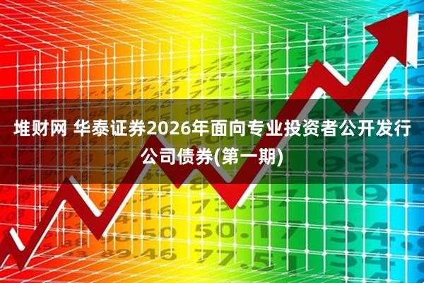 堆财网 华泰证券2026年面向专业投资者公开发行公司债券(第一期)